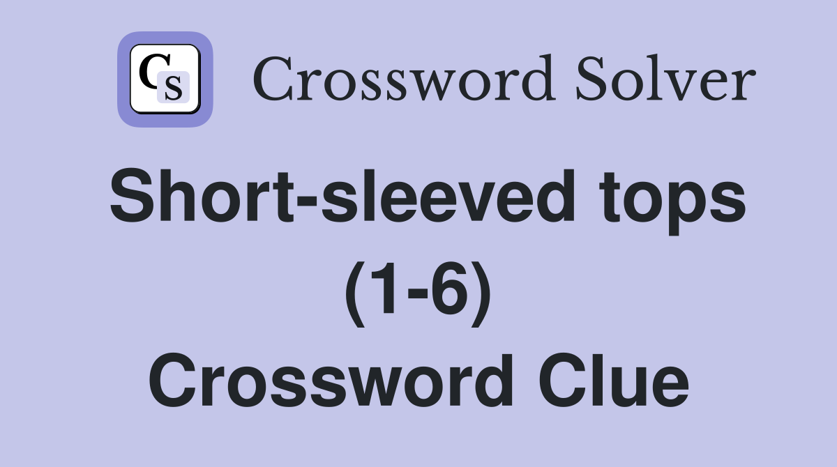 Short-sleeved tops (1-6) Crossword Clue