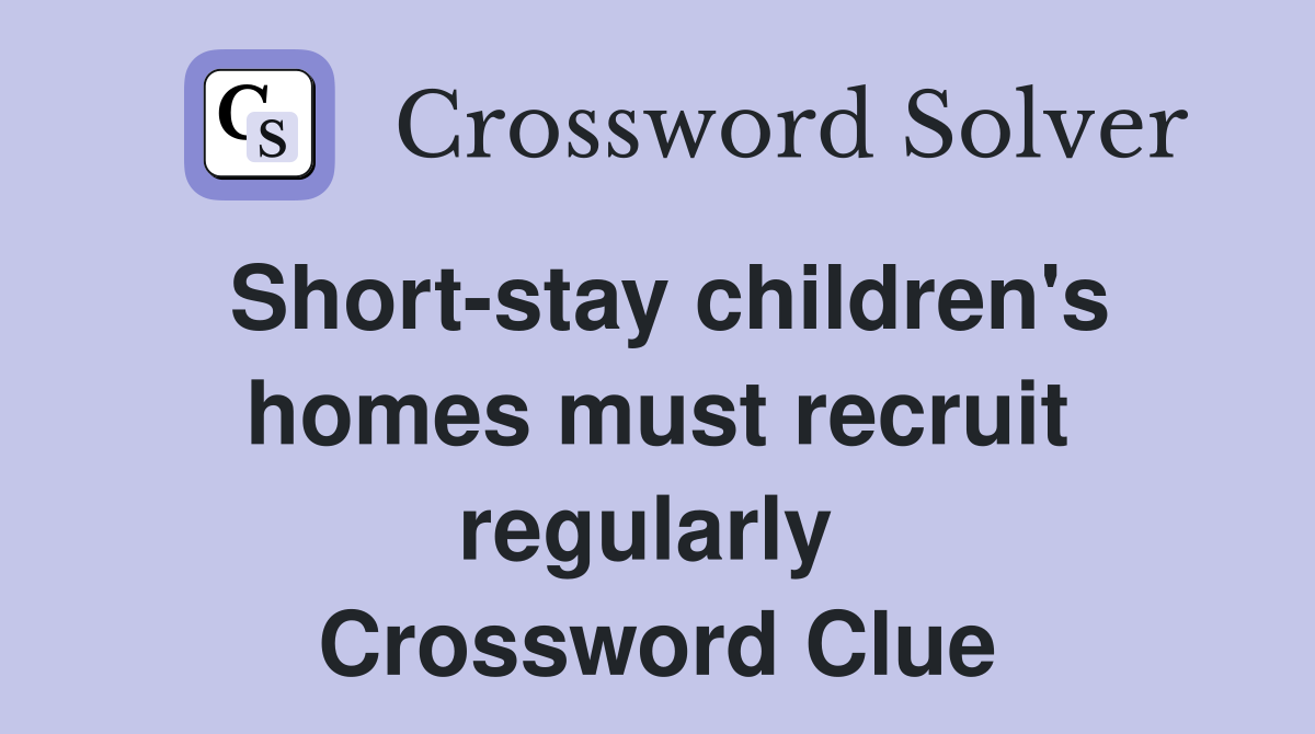 Short-stay children's homes must recruit regularly  Crossword Clue