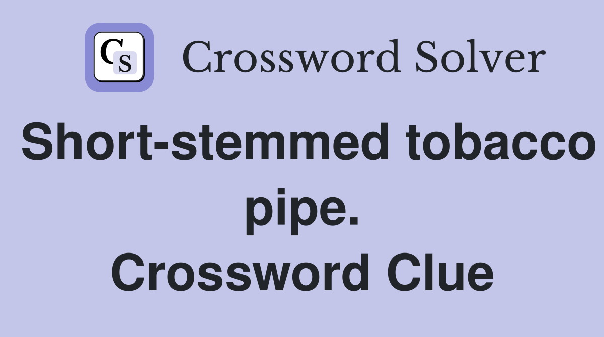 Short-stemmed tobacco pipe. Crossword Clue