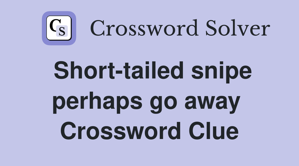 Short-tailed snipe perhaps go away  Crossword Clue