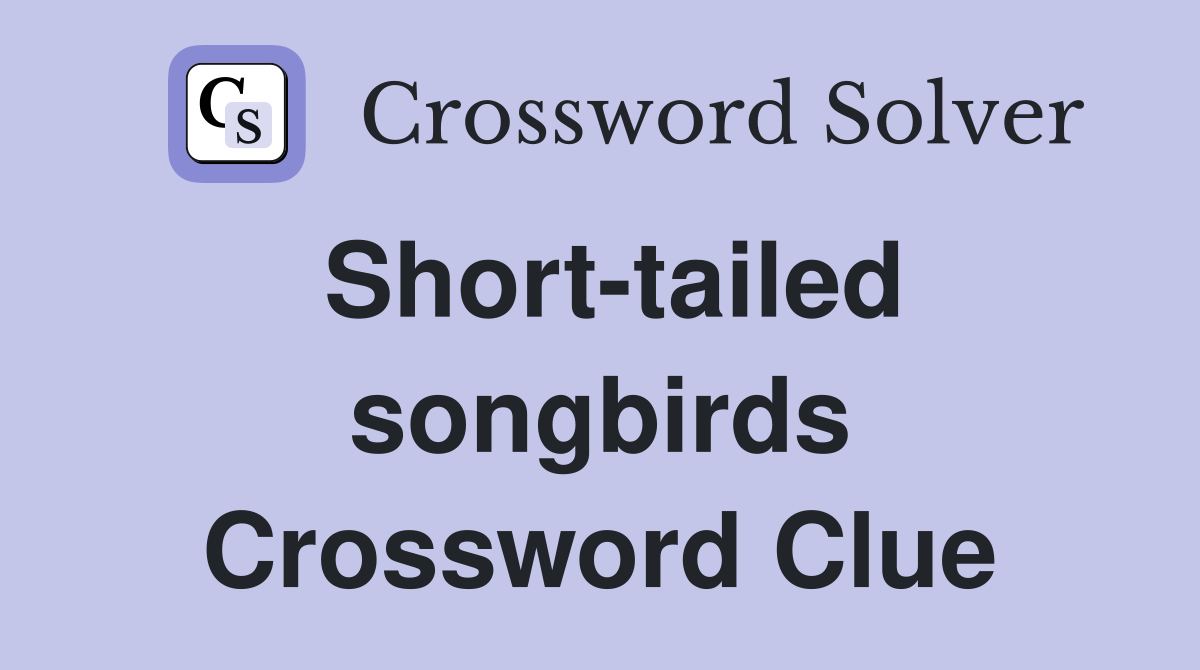 Short-tailed songbirds Crossword Clue