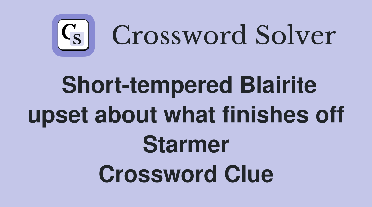 Short-tempered Blairite upset about what finishes off Starmer Crossword Clue