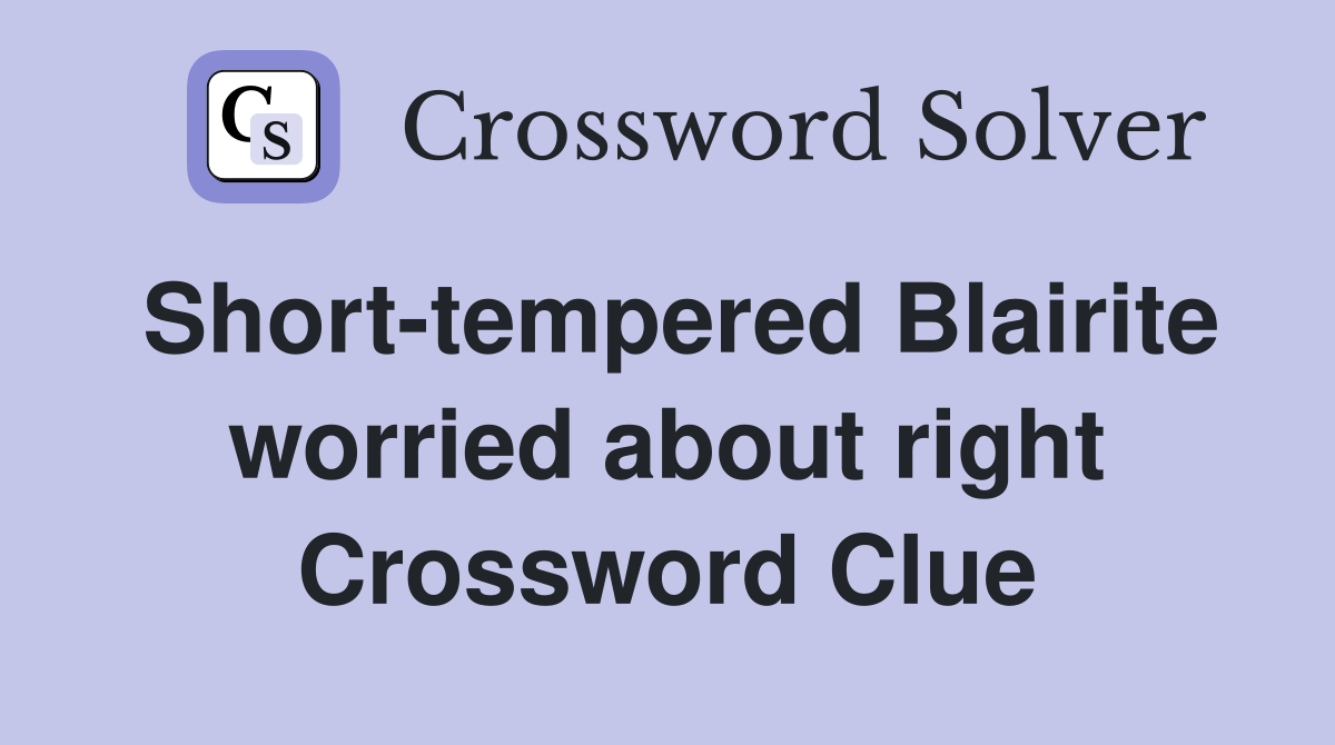 Short-tempered Blairite worried about right Crossword Clue
