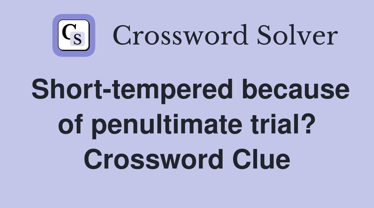 Short-tempered because of penultimate trial? Crossword Clue