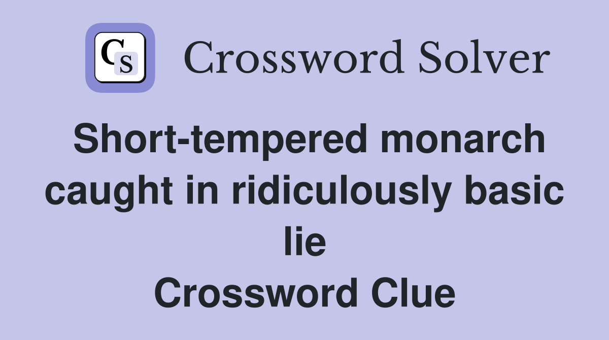 Short-tempered monarch caught in ridiculously basic lie Crossword Clue