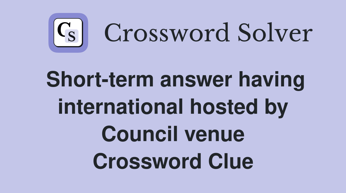 Short-term answer having international hosted by Council venue Crossword Clue
