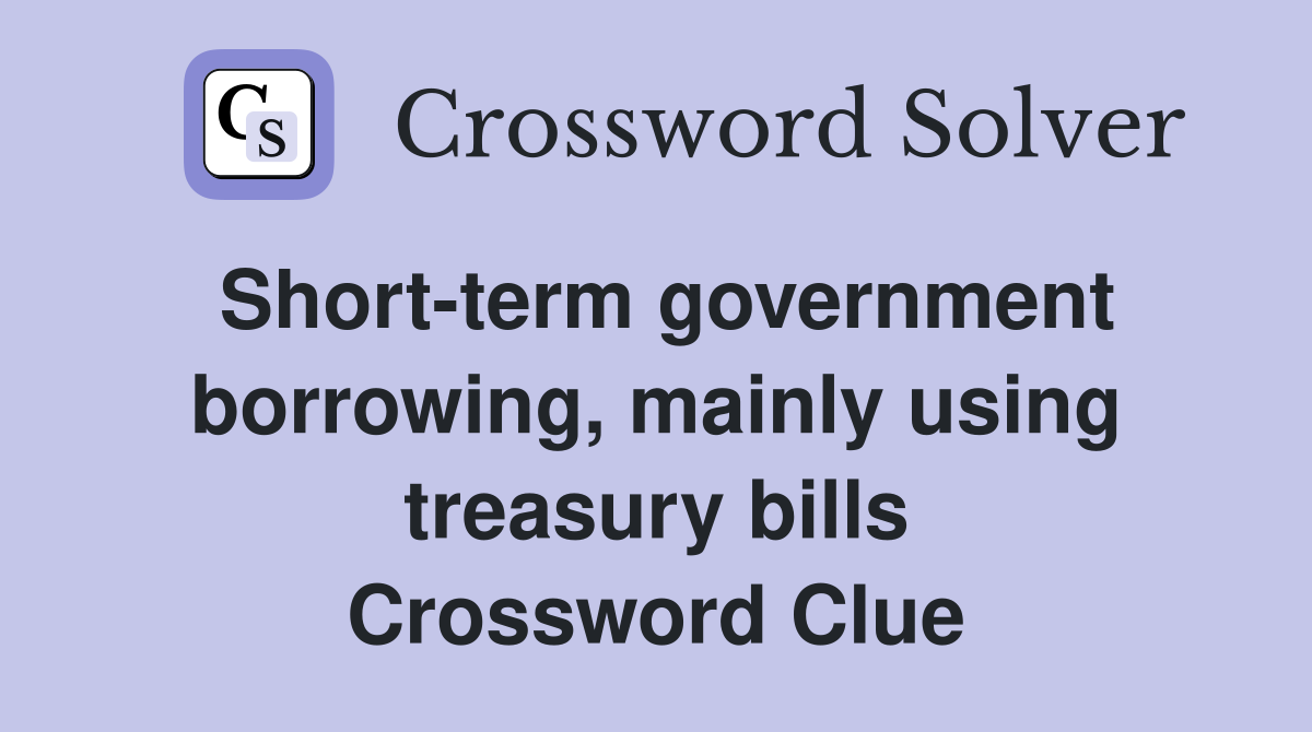 Short-term government borrowing, mainly using treasury bills Crossword Clue
