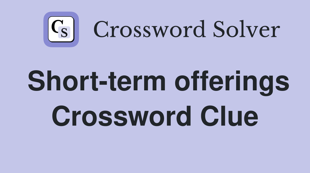 Short-term offerings Crossword Clue