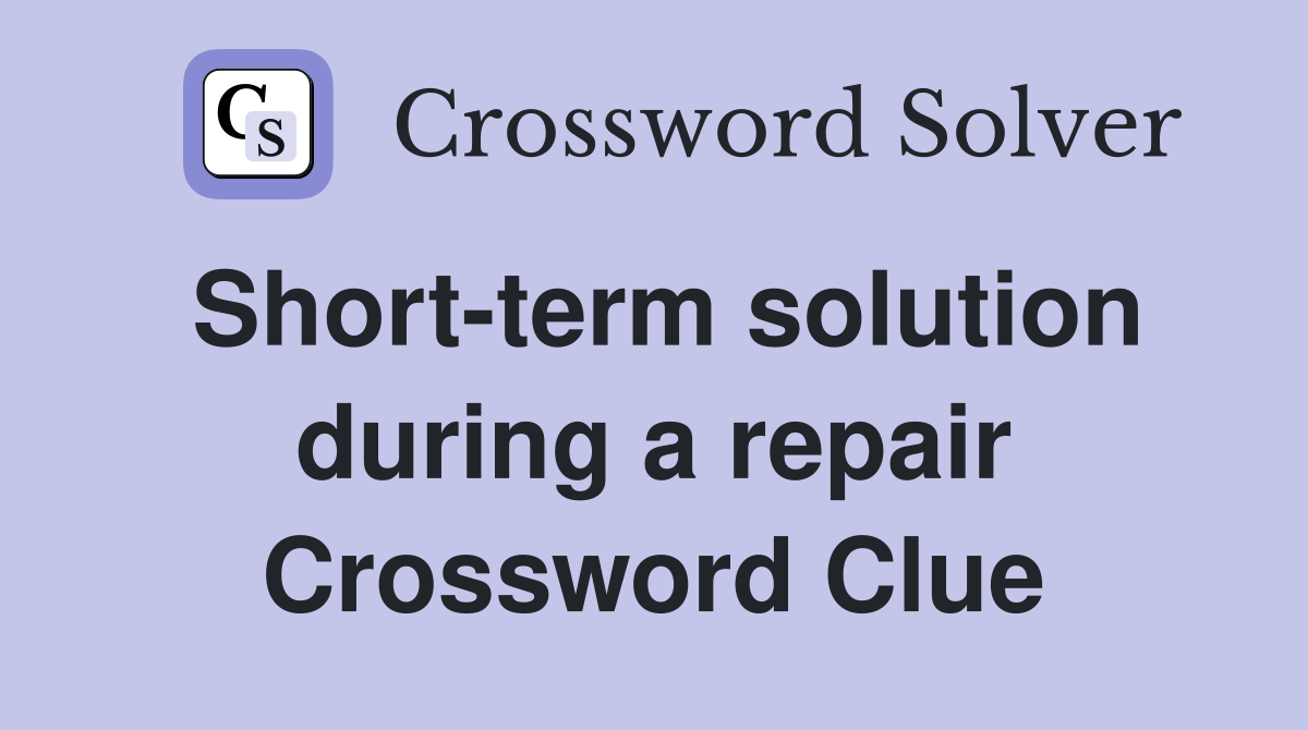 Short-term solution during a repair Crossword Clue