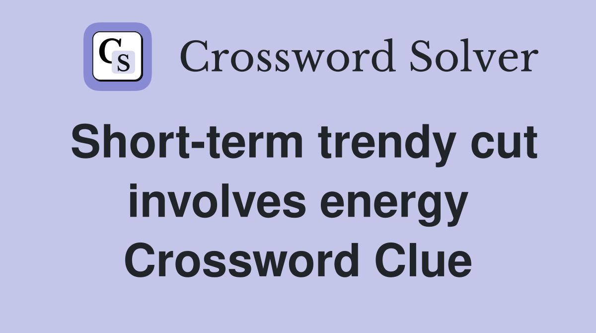 Short-term trendy cut involves energy Crossword Clue