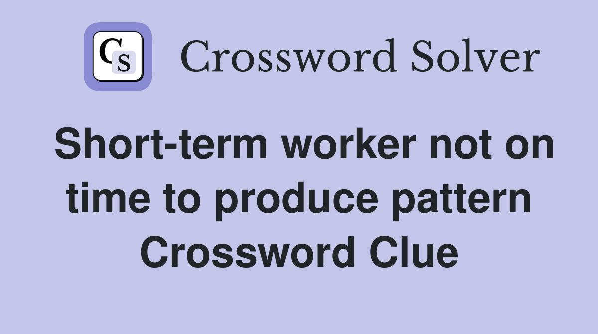 Short-term worker not on time to produce pattern Crossword Clue