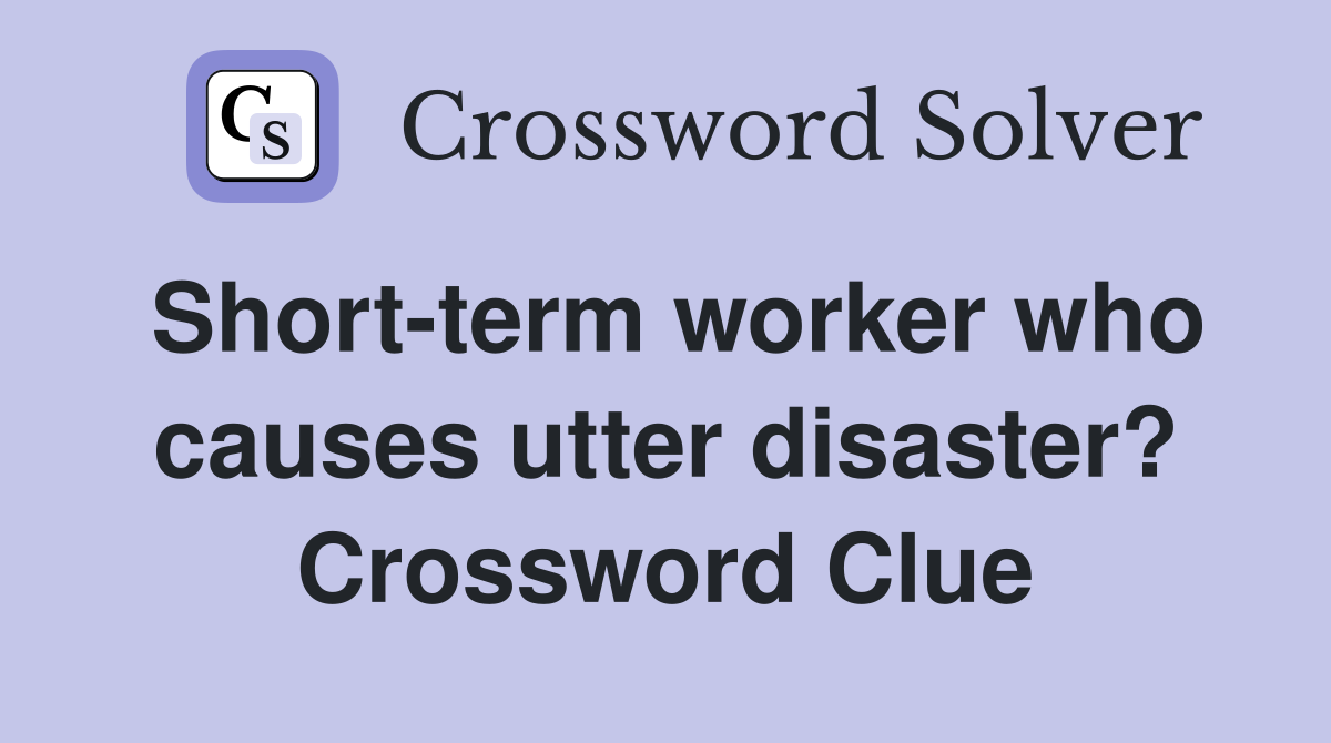 Short-term worker who causes utter disaster? Crossword Clue