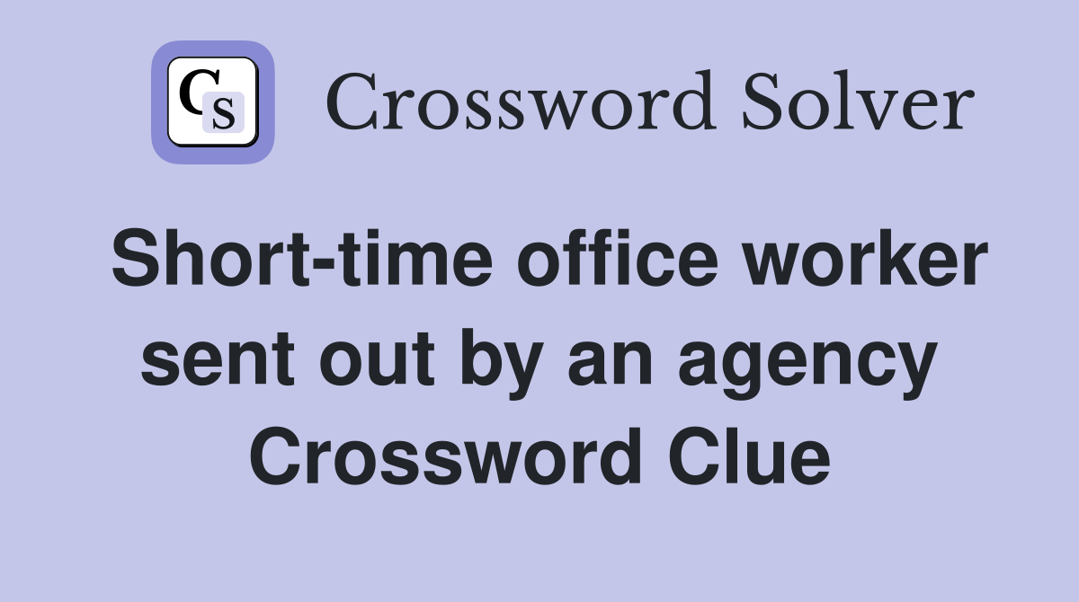 Short-time office worker sent out by an agency Crossword Clue