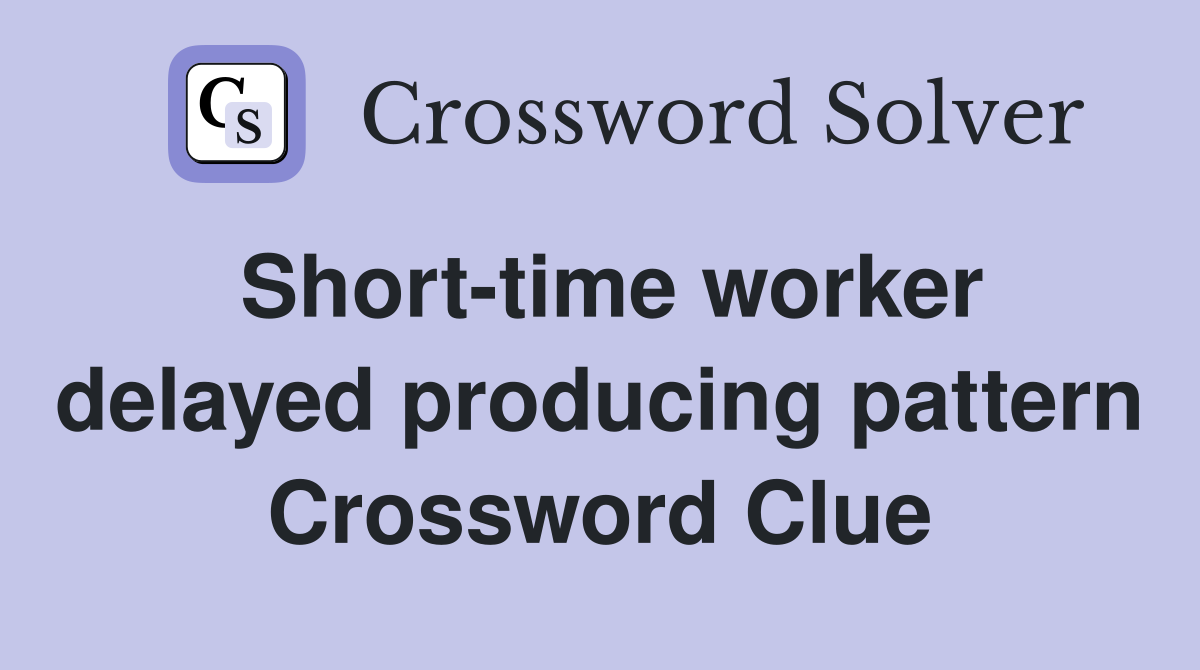 Short-time worker delayed producing pattern Crossword Clue