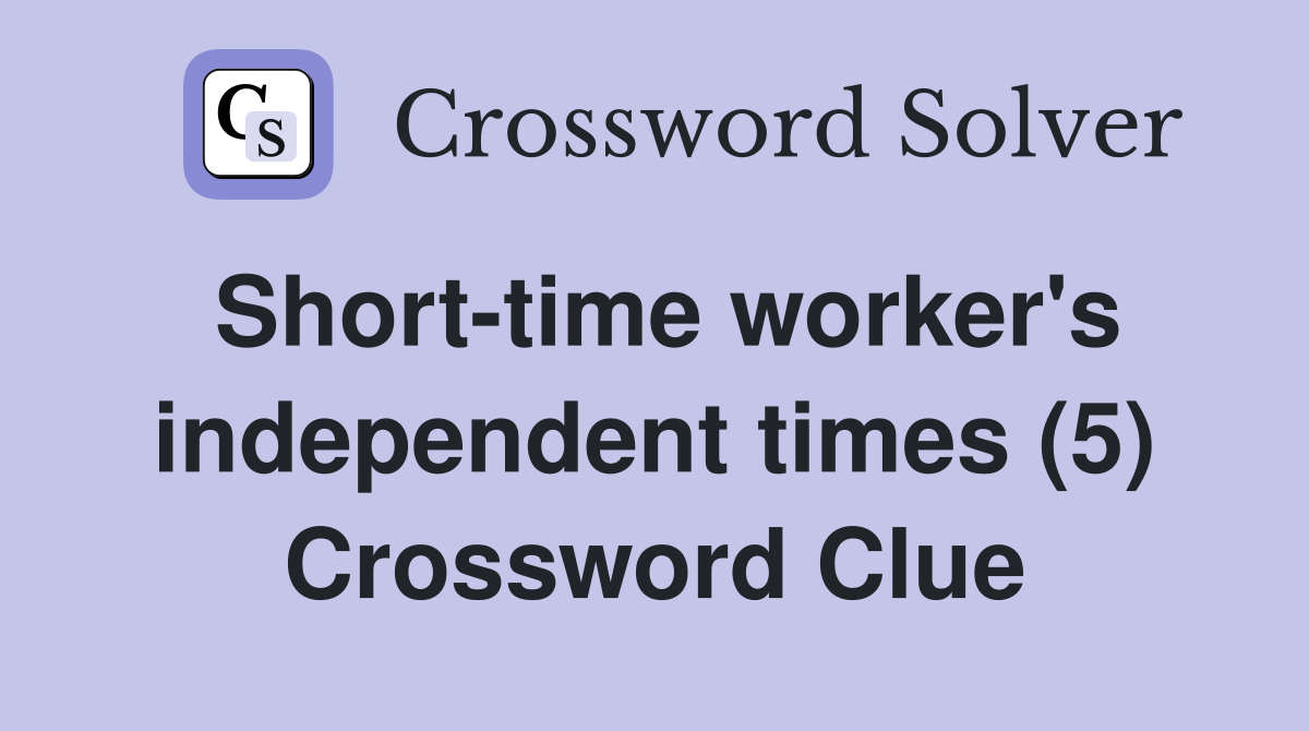 Short-time worker's independent times (5) Crossword Clue