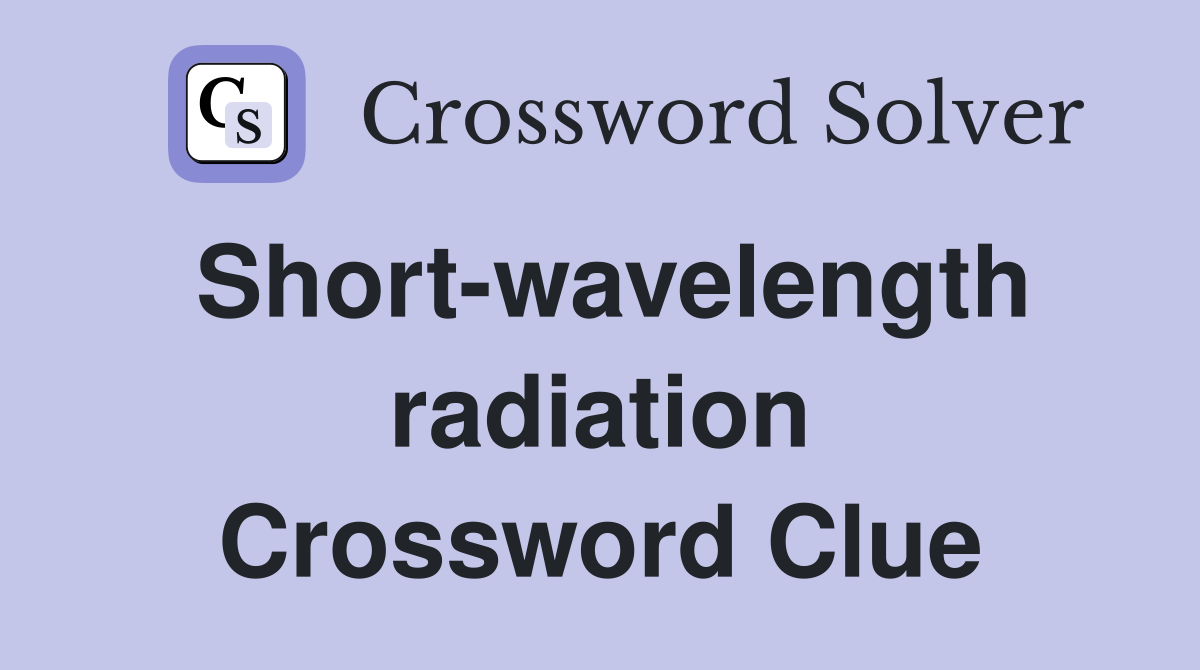 Short-wavelength radiation Crossword Clue