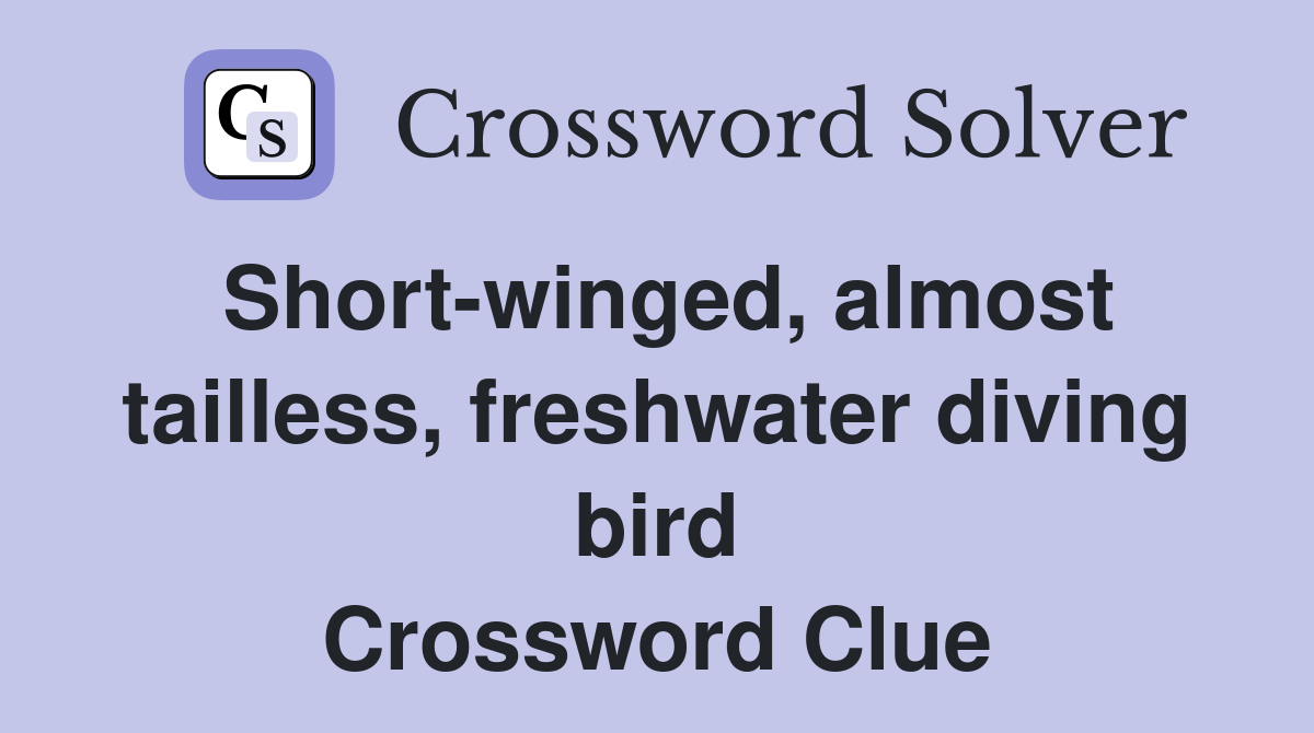 Short-winged, almost tailless, freshwater diving bird Crossword Clue