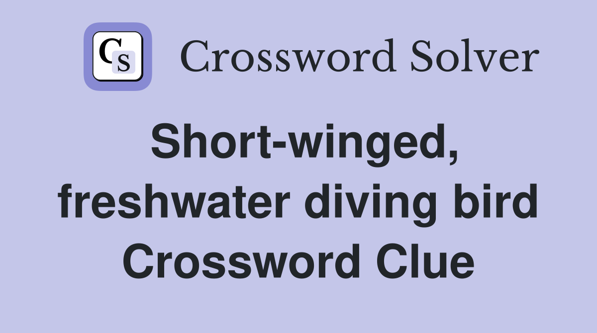 Short-winged, freshwater diving bird Crossword Clue