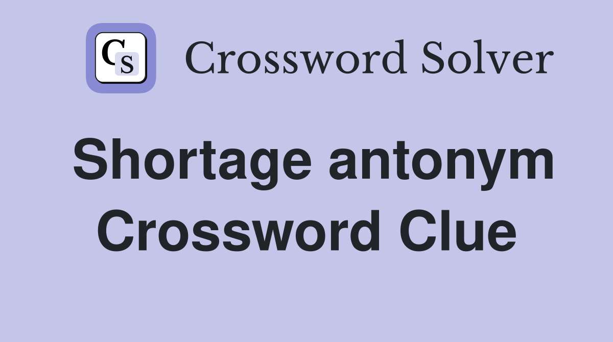 Shortage antonym Crossword Clue