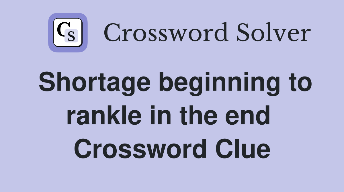 Shortage beginning to rankle in the end  Crossword Clue