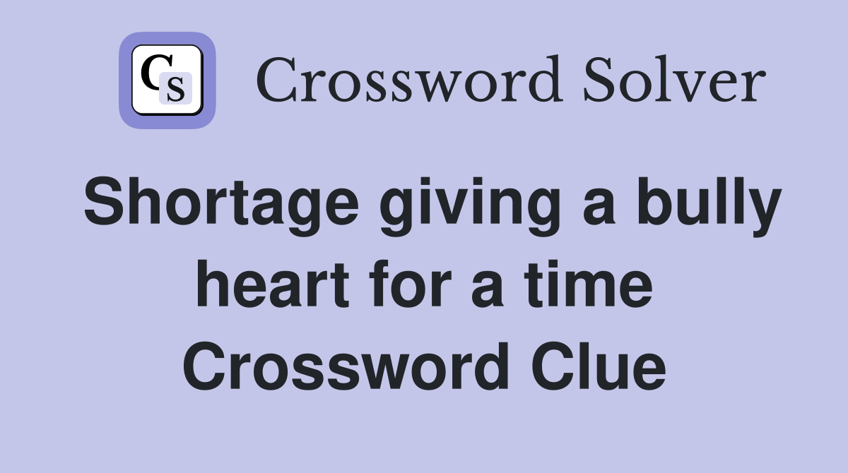 Shortage giving a bully heart for a time Crossword Clue