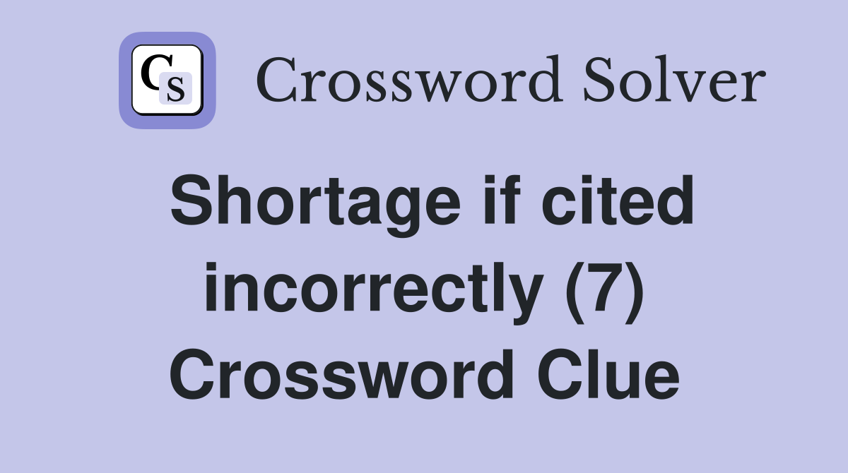 Shortage if cited incorrectly (7) Crossword Clue