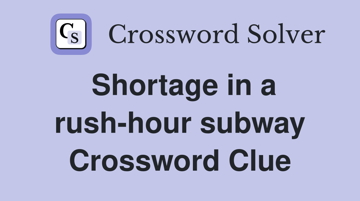 Shortage in a rush-hour subway Crossword Clue