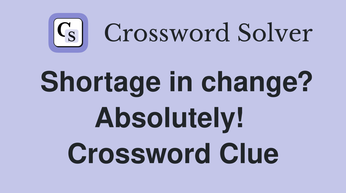 Shortage in change? Absolutely!  Crossword Clue