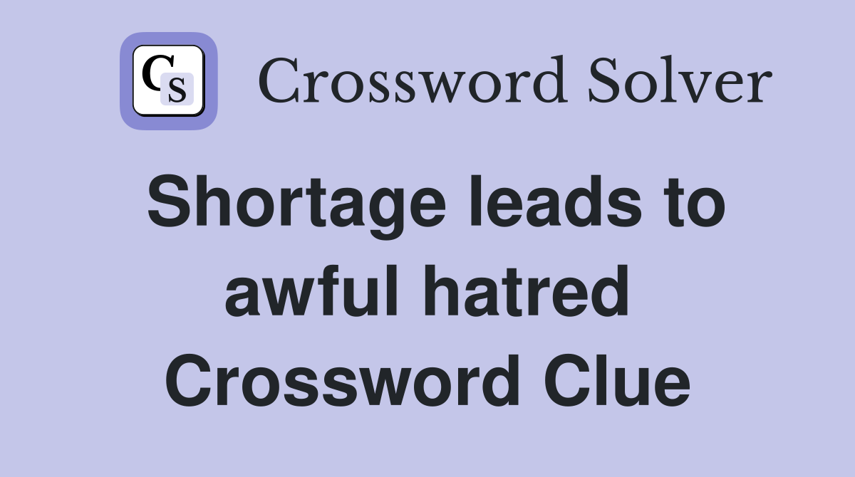 Shortage leads to awful hatred Crossword Clue
