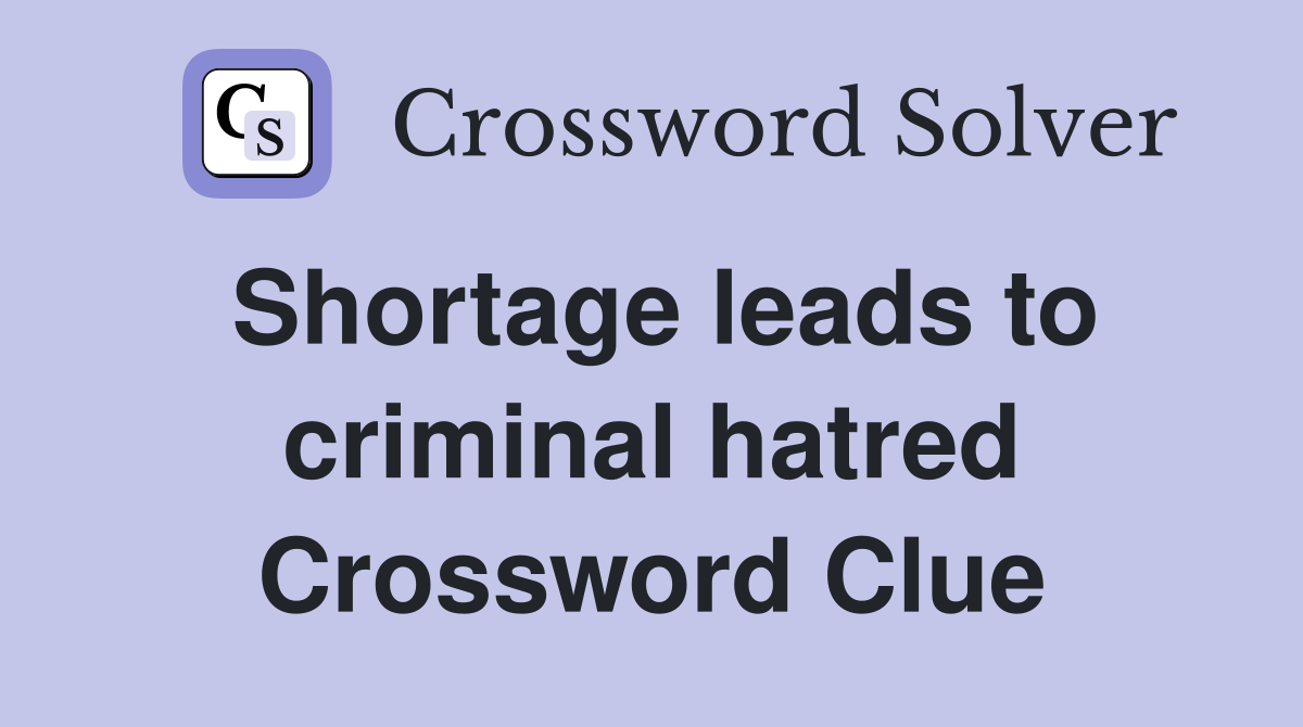 Shortage leads to criminal hatred Crossword Clue