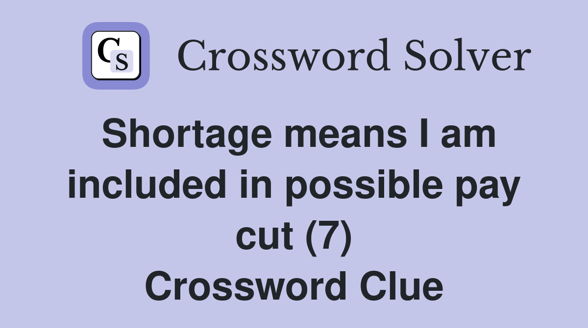 Shortage means I am included in possible pay cut (7) Crossword Clue