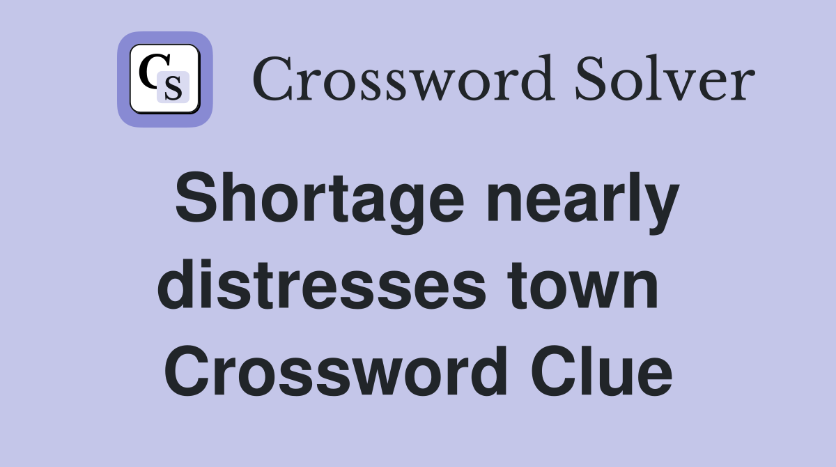 Shortage nearly distresses town  Crossword Clue