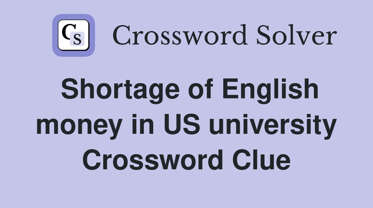 Shortage of English money in US university Crossword Clue
