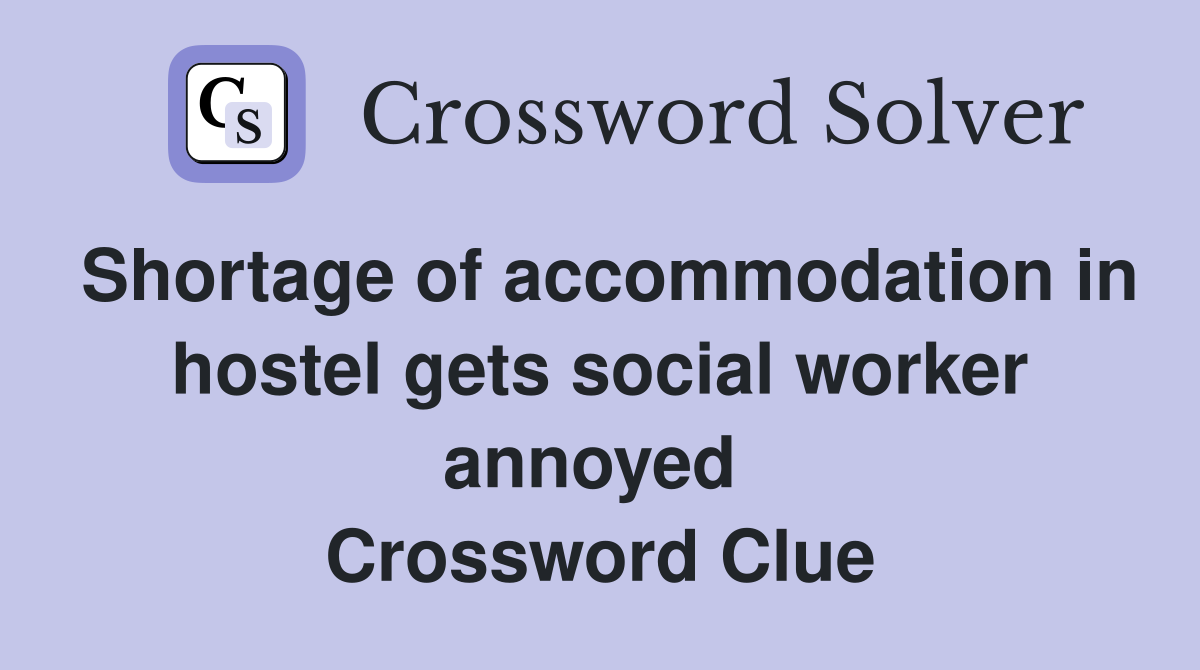 Shortage of accommodation in hostel gets social worker annoyed  Crossword Clue