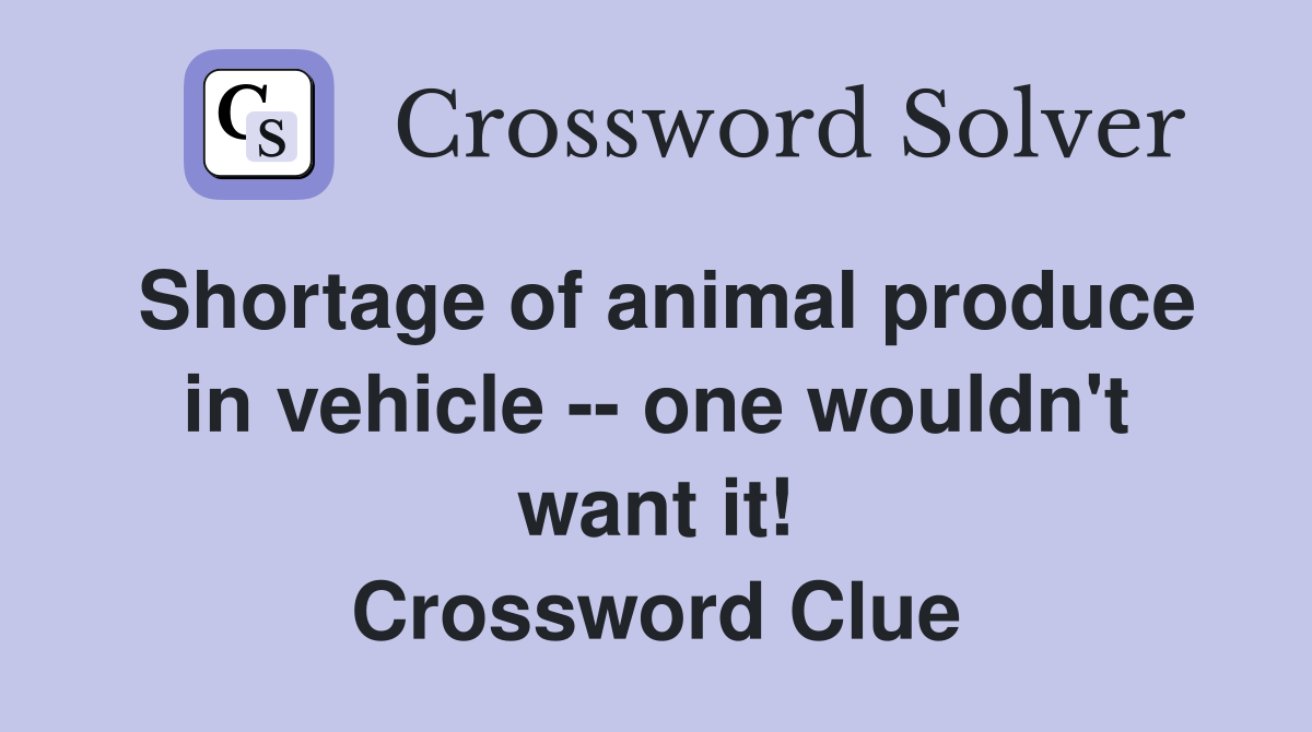 Shortage of animal produce in vehicle -- one wouldn't want it! Crossword Clue