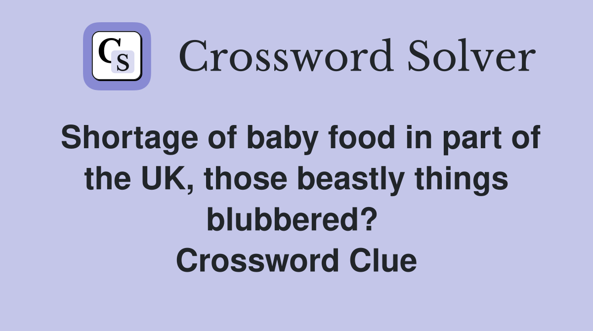 Shortage of baby food in part of the UK, those beastly things blubbered?  Crossword Clue