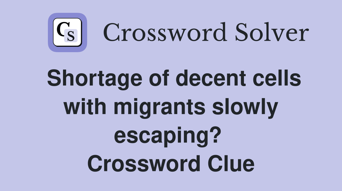 Shortage of decent cells with migrants slowly escaping?  Crossword Clue