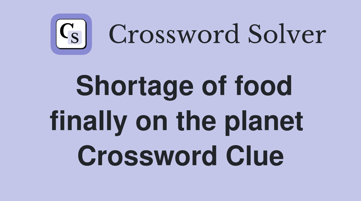 Shortage of food finally on the planet  Crossword Clue