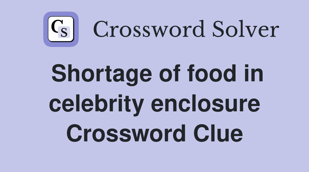 Shortage of food in celebrity enclosure Crossword Clue