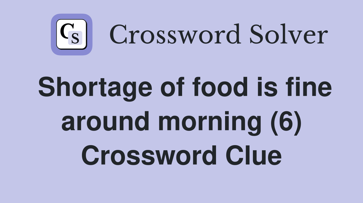 Shortage of food is fine around morning (6) Crossword Clue