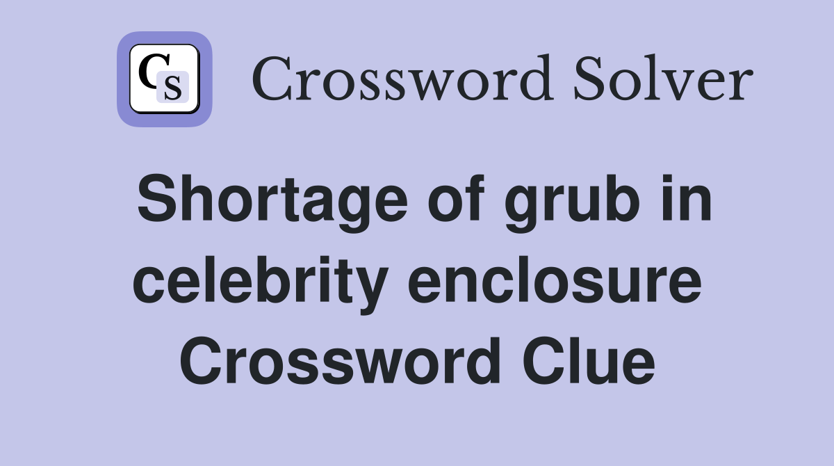 Shortage of grub in celebrity enclosure Crossword Clue
