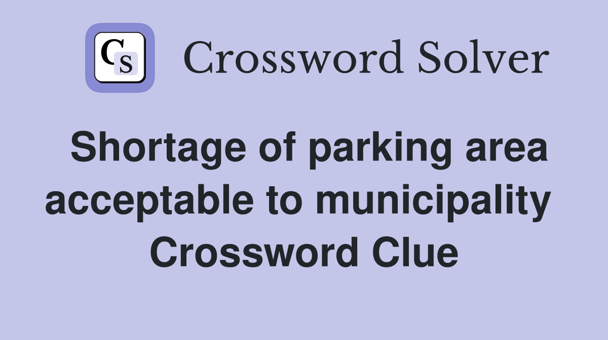 Shortage of parking area acceptable to municipality  Crossword Clue