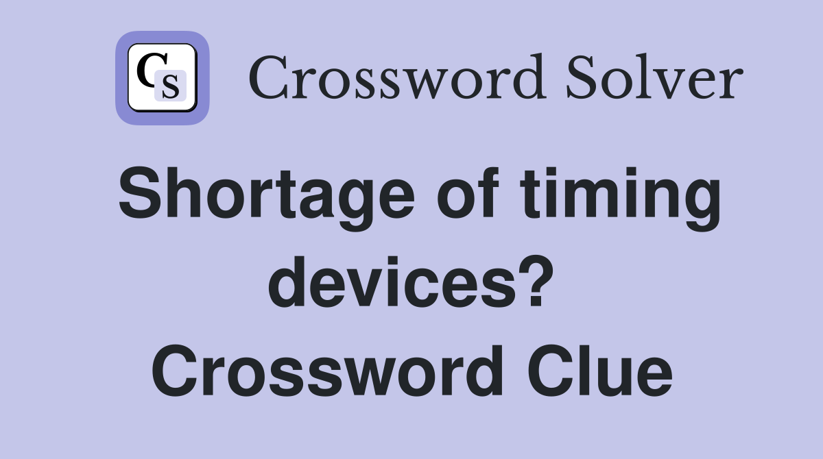 Shortage of timing devices? Crossword Clue