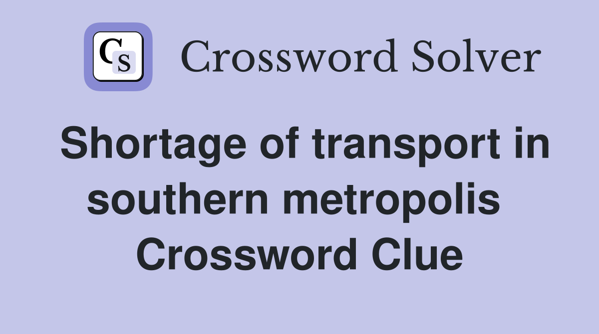 Shortage of transport in southern metropolis  Crossword Clue