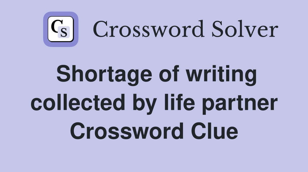 Shortage of writing collected by life partner Crossword Clue