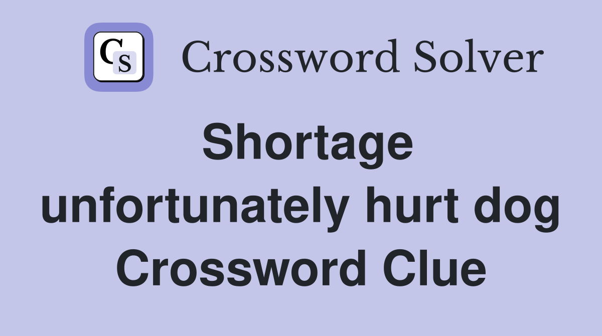 Shortage unfortunately hurt dog Crossword Clue