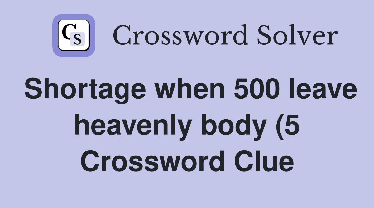 Shortage when 500 leave heavenly body (5) Crossword Clue Answers Shortage when 500 leave heavenly body (5) Crossword Clue Answers