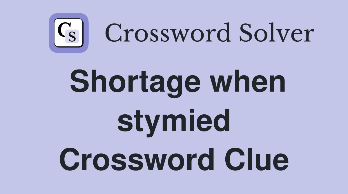 Shortage when stymied Crossword Clue