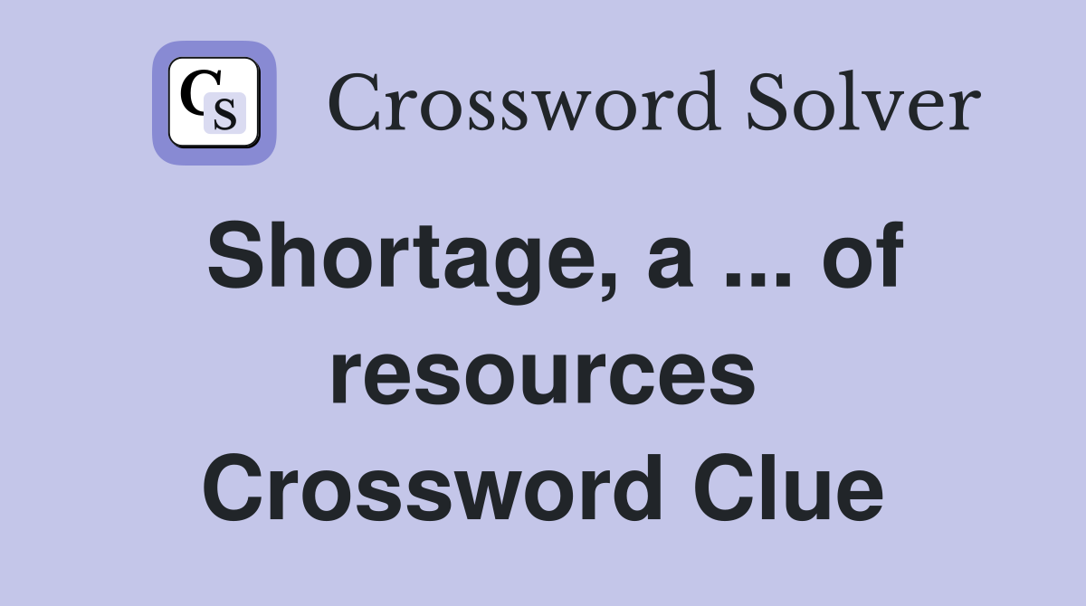 Shortage, a ... of resources Crossword Clue