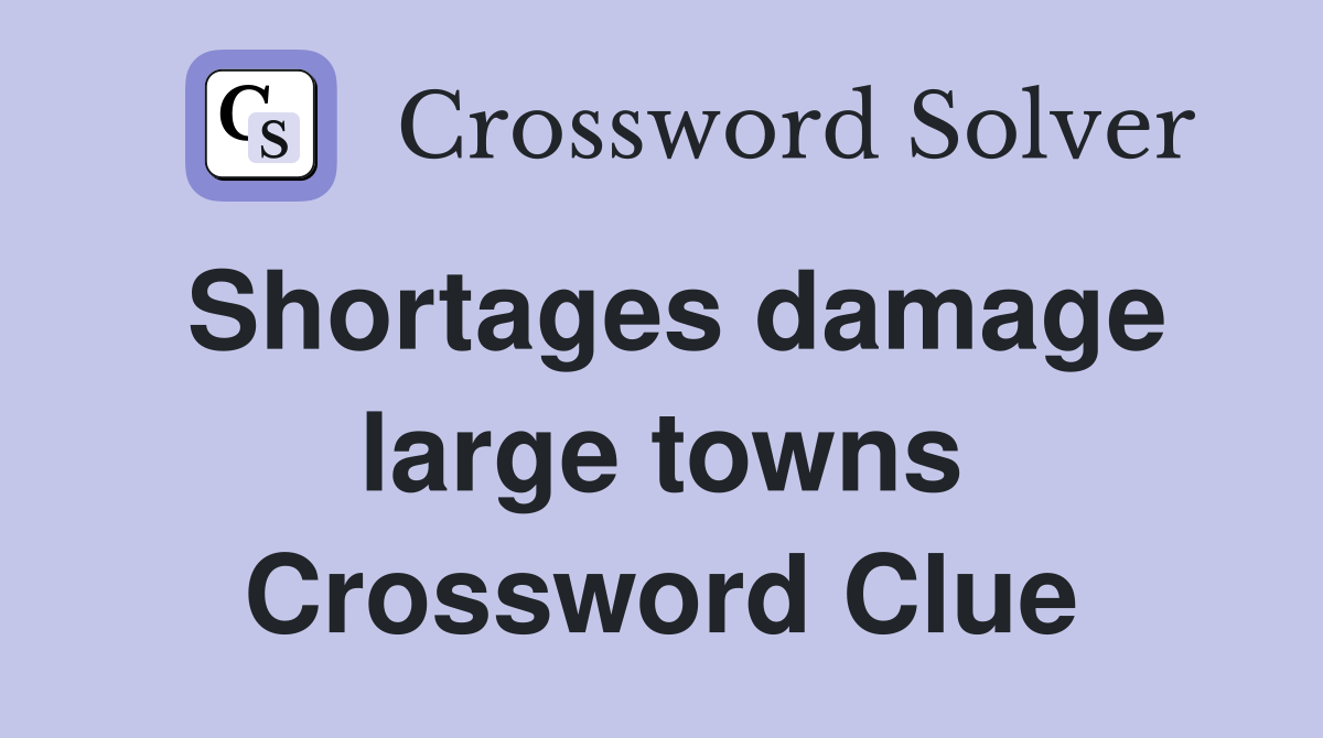 Shortages damage large towns Crossword Clue